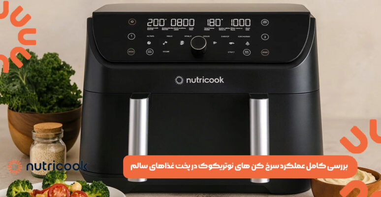 بررسی کامل عملکرد سرخ کن ‌های نوتریکوک در پخت غذاهای سالم
